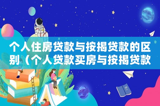 個人住房貸款與按揭貸款的區別（個人貸款買房與按揭貸款買房區別）