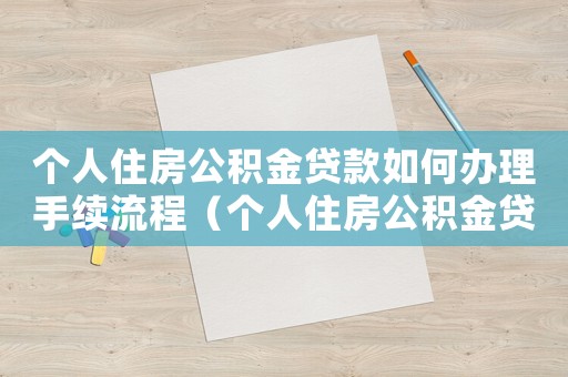 個人住房公積金貸款如何辦理手續流程（個人住房公積金貸款如何辦理手續）