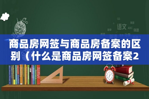 商品房網簽與商品房備案的區別（什么是商品房網簽備案2023年的）