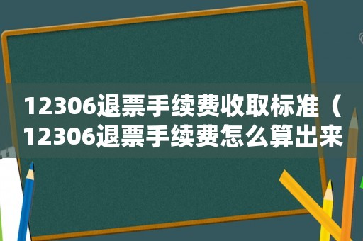 12306退票手續(xù)費收取標(biāo)準(zhǔn)（12306退票手續(xù)費怎么算出來的）