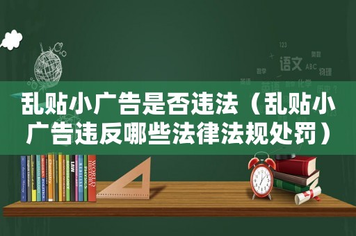 亂貼小廣告是否違法（亂貼小廣告違反哪些法律法規(guī)處罰）