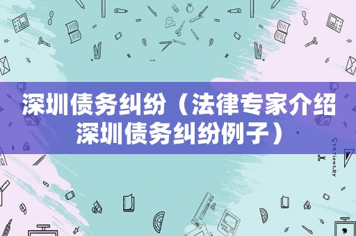 深圳債務糾紛（法律專家介紹深圳債務糾紛例子）