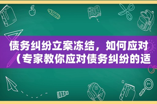 債務(wù)糾紛立案凍結(jié)，如何應(yīng)對（專家教你應(yīng)對債務(wù)糾紛的適用方法）