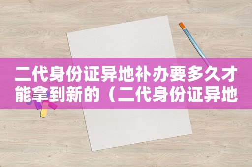 二代身份證異地補辦要多久才能拿到新的（二代身份證異地補辦要多久才能拿到）