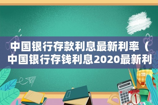 中國銀行存款利息最新利率（中國銀行存錢利息2020最新利率）