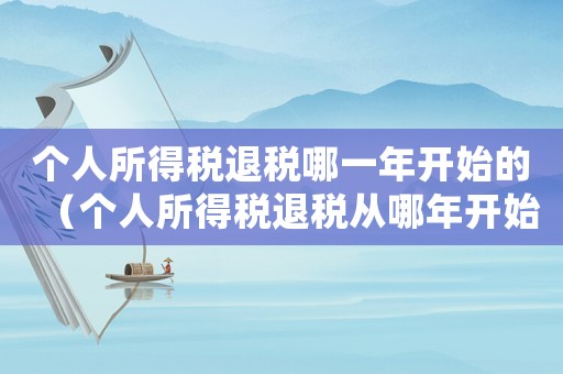 個人所得稅退稅哪一年開始的（個人所得稅退稅從哪年開始執行的?）