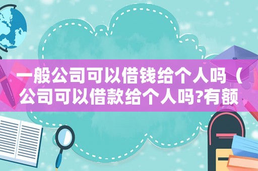 一般公司可以借錢給個人嗎（公司可以借款給個人嗎?有額度限制嗎）