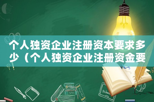 個人獨資企業注冊資本要求多少（個人獨資企業注冊資金要求是多少錢）