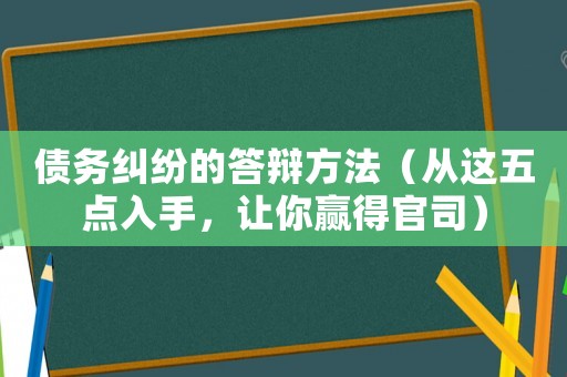 債務糾紛的答辯方法（從這五點入手，讓你贏得官司）