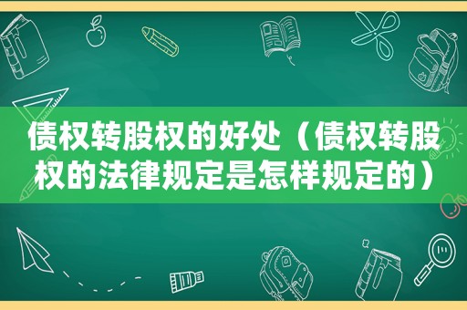 債權轉股權的好處（債權轉股權的法律規定是怎樣規定的）