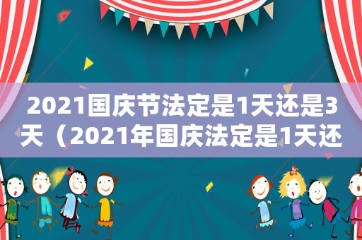 2021國慶節法定是1天還是3天（2021年國慶法定是1天還是3天）