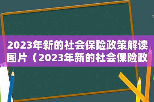2023年新的社會保險政策解讀圖片（2023年新的社會保險政策解讀）