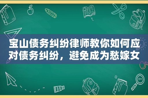 寶山債務(wù)糾紛律師教你如何應(yīng)對債務(wù)糾紛，避免成為愁嫁女孩