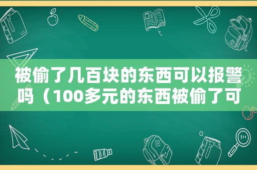 被偷了幾百塊的東西可以報(bào)警嗎（100多元的東西被偷了可以立案嗎）
