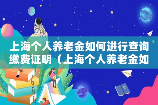 上海個人養老金如何進行查詢繳費證明（上海個人養老金如何進行查詢繳費）