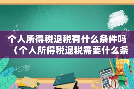 個人所得稅退稅有什么條件嗎（個人所得稅退稅需要什么條件才能退）