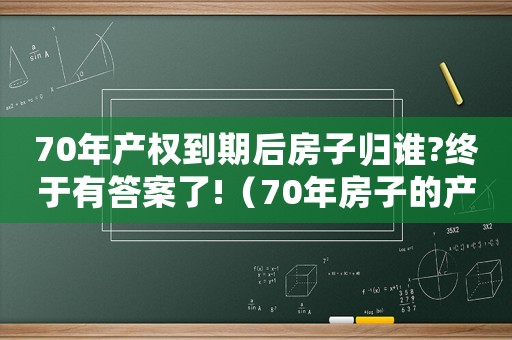 70年產權到期后房子歸誰?終于有答案了!（70年房子的產權到期如何處理好）
