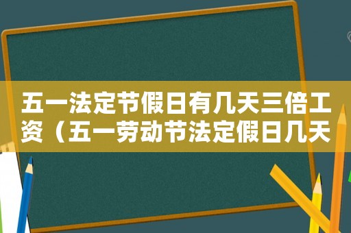 五一法定節(jié)假日有幾天三倍工資（五一勞動(dòng)節(jié)法定假日幾天三倍工資）