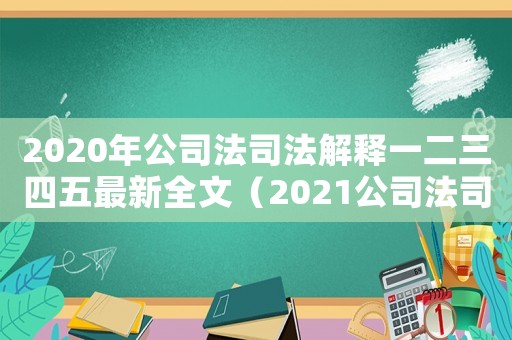 2020年公司法司法解釋一二三四五最新全文（2021公司法司法解釋新舊條文對照）