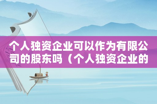 個人獨資企業(yè)可以作為有限公司的股東嗎（個人獨資企業(yè)的名稱可以為有限公司）