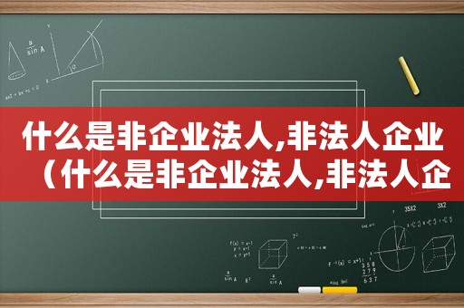 什么是非企業(yè)法人,非法人企業(yè)（什么是非企業(yè)法人,非法人企業(yè)?）