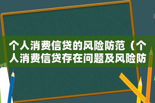 個人消費信貸的風(fēng)險防范（個人消費信貸存在問題及風(fēng)險防范建議）