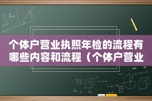 個體戶營業執照年檢的流程有哪些內容和流程（個體戶營業執照年檢的流程有哪些內容）