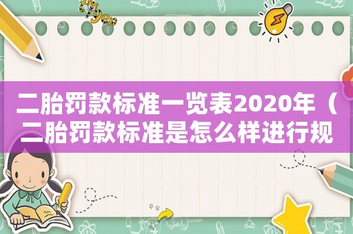 二胎罰款標(biāo)準(zhǔn)一覽表2020年（二胎罰款標(biāo)準(zhǔn)是怎么樣進(jìn)行規(guī)定的呢）