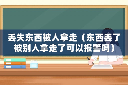 丟失東西被人拿走（東西丟了被別人拿走了可以報警嗎）