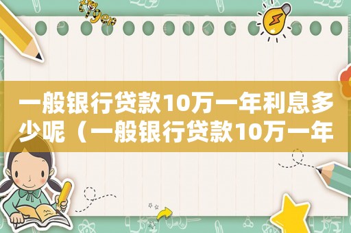 一般銀行貸款10萬(wàn)一年利息多少呢（一般銀行貸款10萬(wàn)一年利息多少）