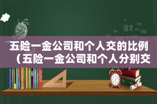 五險一金公司和個人交的比例（五險一金公司和個人分別交多少怎么算）