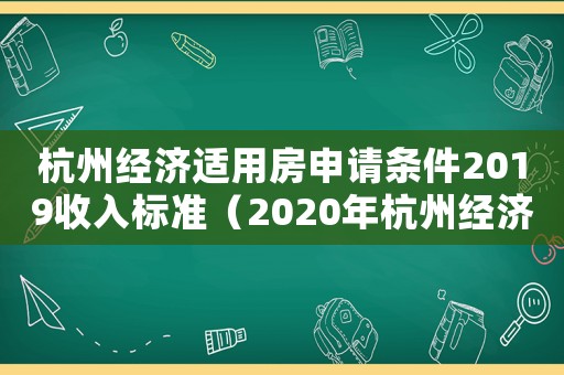 杭州經(jīng)濟適用房申請條件2019收入標準（2020年杭州經(jīng)濟適用房申請時間）