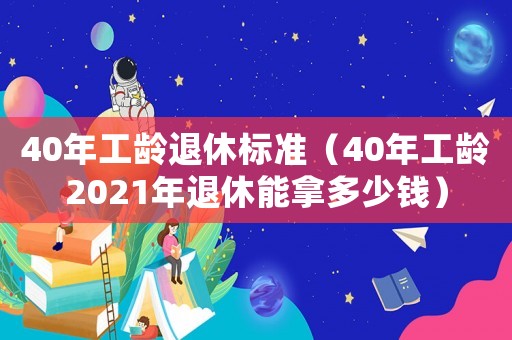 40年工齡退休標準（40年工齡2021年退休能拿多少錢）