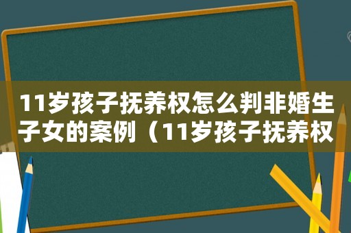 11歲孩子撫養(yǎng)權(quán)怎么判非婚生子女的案例（11歲孩子撫養(yǎng)權(quán)怎么判非婚生子女）