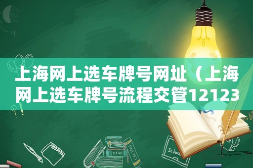 上海網上選車牌號網址（上海網上選車牌號流程交管12123）