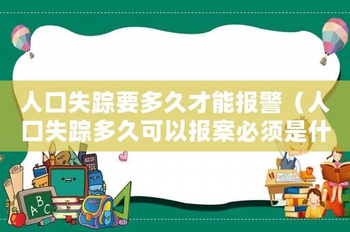 人口失蹤要多久才能報警（人口失蹤多久可以報案必須是什么關(guān)系）