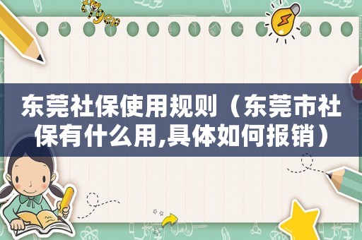 東莞社保使用規則（東莞市社保有什么用,具體如何報銷）