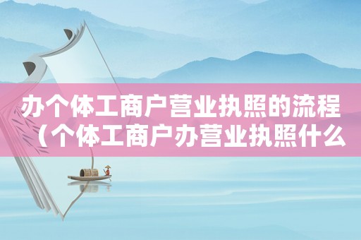 辦個體工商戶營業執照的流程（個體工商戶辦營業執照什么程序?。? title=