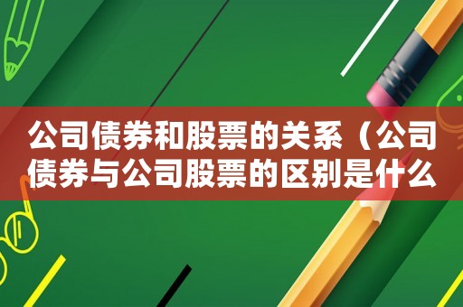 公司債券和股票的關系（公司債券與公司股票的區別是什么意思）
