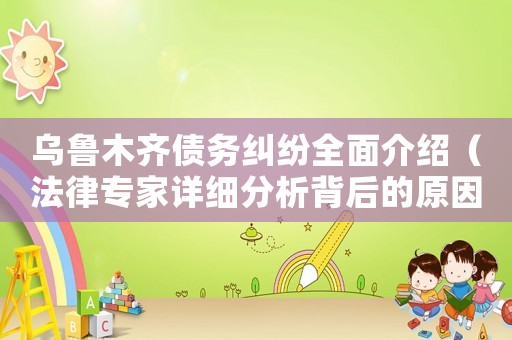 烏魯木齊債務糾紛全面介紹（法律專家詳細分析背后的原因和影響）