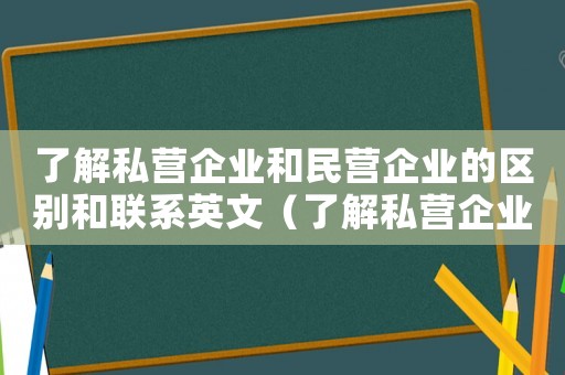 了解私營企業和民營企業的區別和聯系英文（了解私營企業和民營企業的區別和聯系）