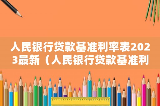 人民銀行貸款基準利率表2023最新（人民銀行貸款基準利率表2022）