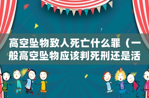 高空墜物致人死亡什么罪（一般高空墜物應該判死刑還是活刑）