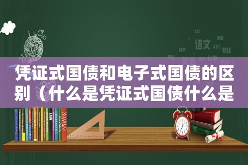 憑證式國債和電子式國債的區別（什么是憑證式國債什么是電子式國債）