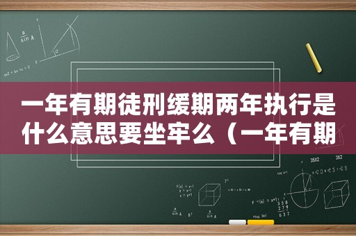 一年有期徒刑緩期兩年執行是什么意思要坐牢么（一年有期徒刑緩期兩年執行是什么意思）
