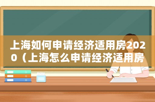 上海如何申請經濟適用房2020（上海怎么申請經濟適用房,在哪申請）