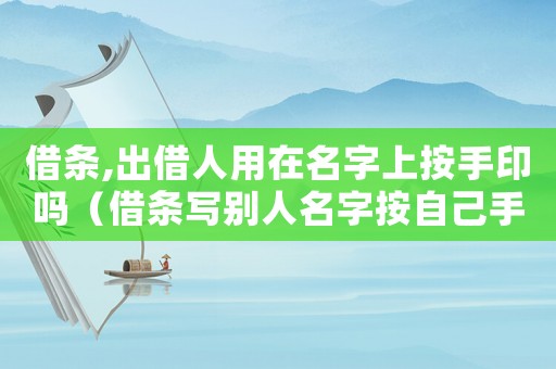 借條,出借人用在名字上按手印嗎（借條寫別人名字按自己手印合法嗎）