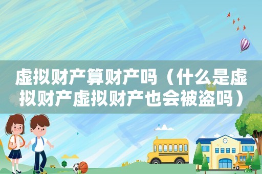 虛擬財產(chǎn)算財產(chǎn)嗎（什么是虛擬財產(chǎn)虛擬財產(chǎn)也會被盜嗎）