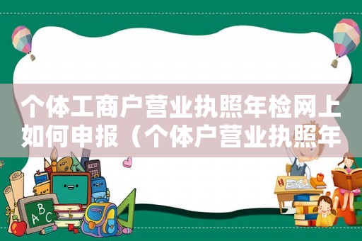 個體工商戶營業執照年檢網上如何申報（個體戶營業執照年檢流程網上申報）