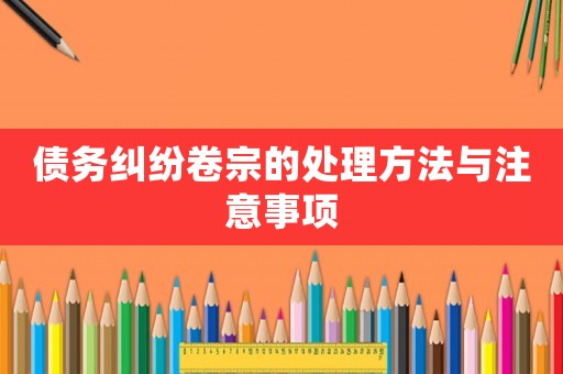 債務糾紛卷宗的處理方法與注意事項